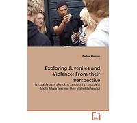 Exploring Juveniles and Violence: From their Perspective: How adolescent offenders convicted of assault in South Africa perceive their violent behaviour