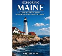 EXPLORING MAINE: A GUIDE TO COASTAL TOWNS, OUTDOOR ADVENTURES, AND LOCAL CULTURE