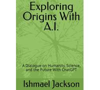 Exploring Origins With A.I.: A Dialogue on Humanity, Science, and the Future With ChatGPT