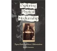 Exploring Physical Mediumship: Psychic Photos, Spirit Voices, & Materializations: Psychic Photos, Spirit Voices, and Materializations