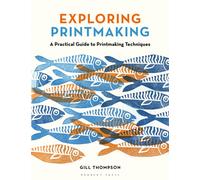Exploring Printmaking : A Practical Guide to Printmaking Techniques