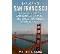 EXPLORING SAN FRANCISCO: A TRAVEL GUIDE TO ATTRACTIONS, HISTORY, AND LOCAL EXPERIENCES IN THE BAY AREA