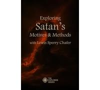 Exploring Satan’s Motives & Methods with Lewis Sperry Chafer: Annotated and Explained with Questions for Group Discussion or Personal Contemplation