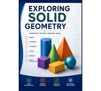Exploring Solid Geometry: Master Surface Area, Volume, Nets, and Spatial Reasoning with Visual Explanations, Worked Examples, and Hands-On Activities