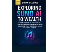 EXPLORING SUNO AI TO WEALTH: A Complete Step-by-Step Guide to Creating, Branding, and Monetizing AI-Generated Music for Passive Income and Digital Success