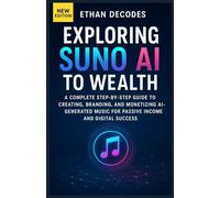 EXPLORING SUNO AI TO WEALTH: A Complete Step-by-Step Guide to Creating, Branding, and Monetizing AI-Generated Music for Passive Income and Digital Success