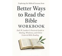 Exploring the Biblical Lessons from Better Ways to Read the Bible Workbook: Zach W. Lambert’s Practical Guide to Healing, Wholeness, and Christ-Centered Bible Reading