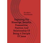 Exploring The Blessings, Benefits, Possessions, Position And Relationship Of Being A Disciple Of Jesus: Student Workbook