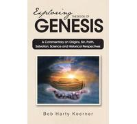 Exploring The Book of Genesis: A Commentary on Origins, Sin, Faith, Salvation, Science and Historical Perspectives