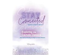 Exploring the Catholic Classics: How Spiritual Reading Can Help You Grow in Wisdom (Stay Connected Journals for Catholic Women #2)