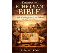 Exploring the Ethiopian Bible: A Guide to Ancient Scriptures, Lost Books, and Early Christian Canon