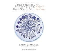 Exploring the Invisible: Art, Science, and the Spiritual - Revised and Expanded Edition