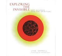 Exploring the Invisible - Art, Science, & the Spiritual: Art, Science, and the Spiritual - Second Edition