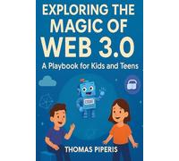 Exploring the Magic of Web 3.0: A Playbook for Kids and Teens: Give Your Child the Ultimate Head Start in Tomorrow's Digital World! (Data Driven Story Teller: Making Science Approachable for everyone)
