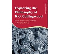 Exploring the Philosophy of R. G. Collingwood: From History and Method to Art and Politics
