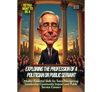Exploring the profession of a politician or public servant: Master Essential Skills for Teens Navigating Leadership Community Impact and Public Service Careers (Life Skills for Teens)