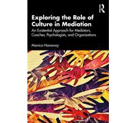 Exploring the Role of Culture in Mediation : An Existential Approach for Mediators, Coaches, Psychologists, and Organisations