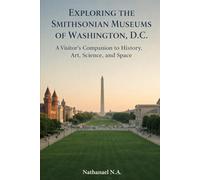 EXPLORING THE SMITHSONIAN MUSEUMS OF WASHINGTON, D.C.: A Visitor’s Companion to History, Art, Science, and Space (The World Explorer Series)