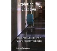Exploring The Unknown: True Accounts From A Paranormal Investigator: 1