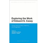 Exploring the Work of Edward S. Casey: Giving Voice to Place, Memory, and Imagination (Bloomsbury Studies in American Philosophy)