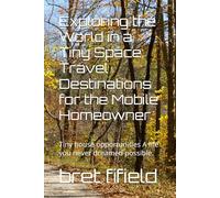 Exploring the World in a Tiny Space: Travel Destinations for the Mobile Homeowner.: Tiny house opportunities A life you never dreamed possible. (The Tiny House movement, a minimalists life.)