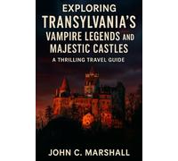 Exploring Transylvania’s Vampire Legends and Majestic Castles: A Thrilling Travel Guide