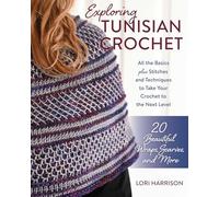 Exploring Tunisian Crochet: All the basics plus the stitches and techniques to take your crochet to the next level; Patterns for 20 beautiful wraps, scarves, and more