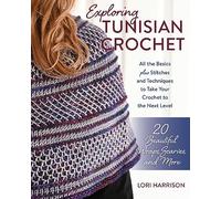 Exploring Tunisian Crochet: All the basics plus the stitches and techniques to take your crochet to the next level; Patterns for 20 beautiful wraps, scarves, and more