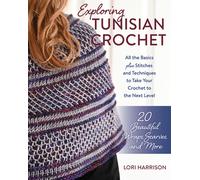 Exploring Tunisian Crochet : All the Basics Plus the Stitches and Techniques to Take Your Crochet to the Next Level; Patterns for 20 Beautiful Wraps, Scarves, and More