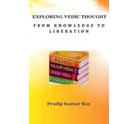 Exploring Vedic Thought (From Knowledge to Liberation)