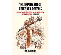 Explosion of Deferred Dreams, The: Musical Renaissance and Social Revolution in San Francisco, 1965-1975