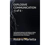 EXPLOSIVE COMMUNICATION -5 of 6 -: The Scientific Method to Sell Without Selling The Neuroscience of Decision-Making and Demonstrative Sales Techniques (CRESCITA PROFESSIONALE)