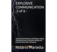 EXPLOSIVE COMMUNICATION -5 of 6 -: The Scientific Method to Sell Without Selling The Neuroscience of Decision-Making and Demonstrative Sales Techniques (CRESCITA PROFESSIONALE)