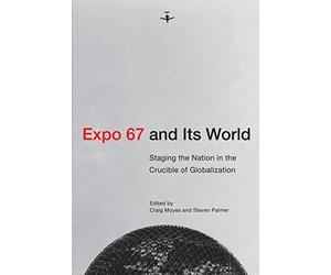 Expo 67 and Its World: Staging the Nation in the Crucible of Globalization