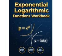 Exponential and Logarithmic Functions Workbook: A Complete Workbook with Step-by-Step Examples, Guided Practice, and Full Solutions for Algebra 2 and Pre-Calculus Students