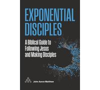Exponential Disciples: A Biblical Guide to Following Jesus and Making Disciples