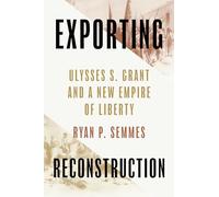 Exporting Reconstruction: Ulysses S. Grant and a New Empire of Liberty (Reconstruction Reconsidered)