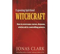 Exposing Spiritual Witchcraft: How to overcome curses, demons, witchcraft and controlling powers.
