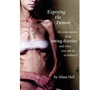 Exposing the Demon: the true nature of an eating disorder and what you can do to defeat it