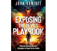 Exposing The Devil's Playbook: Powerful Spiritual Warfare Strategies to Equip You for Battle