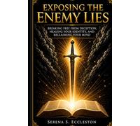 Exposing the Enemy Lies: Breaking Free from Deception, Healing Your Identity, and Reclaiming Your Mind