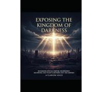 Exposing the Kingdom of Darkness: Recognizing Spiritual Warfare, Discernment, Deliverance, and the Battle Between Light and Darkness