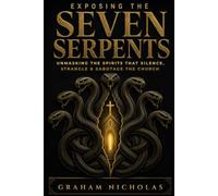 Exposing the Seven Serpents: Unmasking the Spirits that Silence, strangle, and Sabotage the Church and Her People
