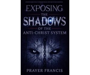 Exposing the Shadows of the Anti-Christ System: A Prophetic Wake Up Call to Confront Familiar Spirits, Counterfeits, and the Rise of Deception ... and the Power to Cast Out Demons Exposed)