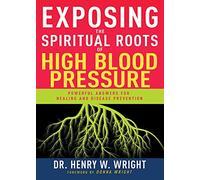 Exposing the Spiritual Roots of High Blood Pressure: Powerful Answers for Healing and Disease Prevention