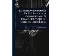 Exposition Raisonnée De La Législation Commerciale, Et Examen Critique Du Code De Commerce...
