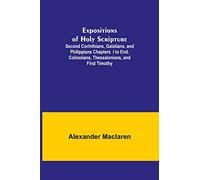 Expositions of Holy Scripture; Second Corinthians, Galatians, and Philippians Chapters I to End. Colossians, Thessalonians, and First Timothy.