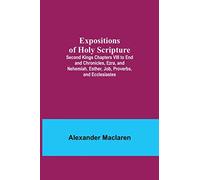 Expositions of Holy Scripture; Second Kings Chapters VIII to End and Chronicles, Ezra, and Nehemiah. Esther, Job, Proverbs, and Ecclesiastes