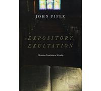 Expository Exultation : Christian Preaching as Worship
