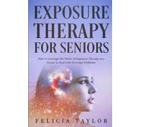 Exposure Therapy for Seniors: How to Leverage the Power of Exposure Therapy as a Senior to Deal with Everyday Problems